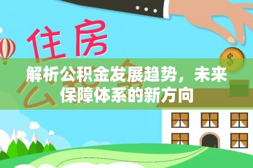 盐源解析公积金发展趋势，未来保障体系的新方向