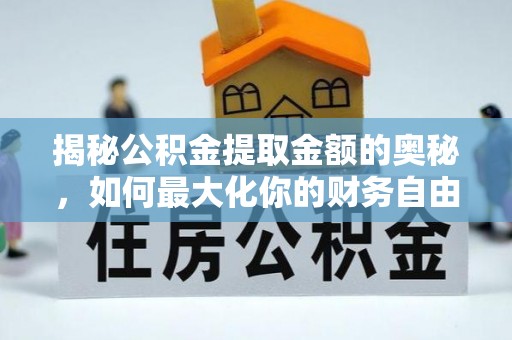 盐源揭秘公积金提取金额的奥秘，如何最大化你的财务自由