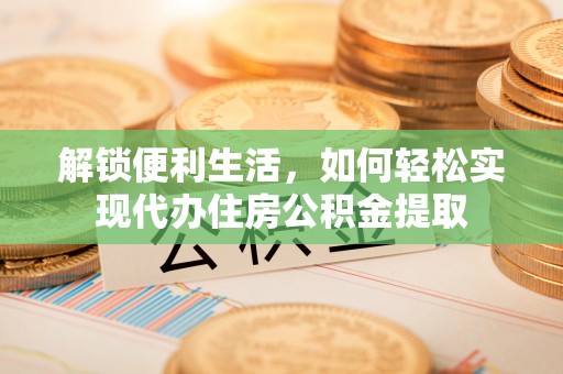 盐源解锁便利生活，如何轻松实现代办住房公积金提取
