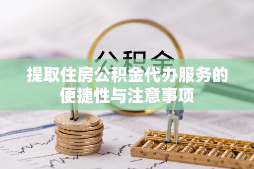 盐源提取住房公积金代办服务的便捷性与注意事项