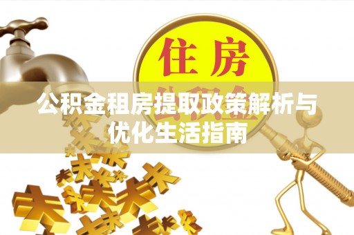 盐源公积金租房提取政策解析与优化生活指南