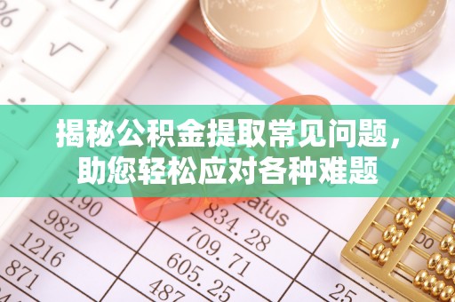 盐源揭秘公积金提取常见问题，助您轻松应对各种难题