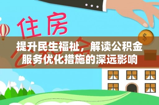 盐源提升民生福祉，解读公积金服务优化措施的深远影响