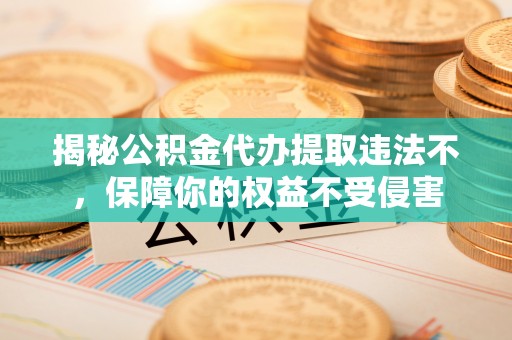 盐源揭秘公积金代办提取违法不，保障你的权益不受侵害