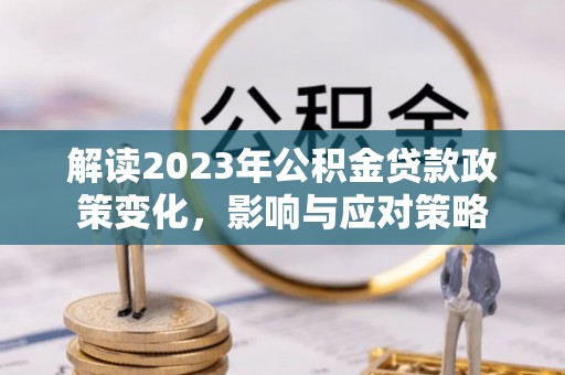 盐源解读2023年公积金贷款政策变化，影响与应对策略