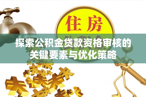 盐源探索公积金贷款资格审核的关键要素与优化策略