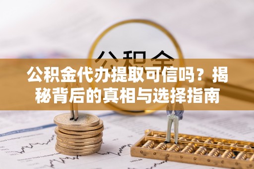盐源公积金代办提取可信吗？揭秘背后的真相与选择指南