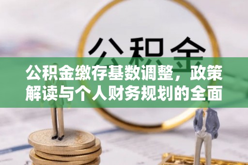 盐源公积金缴存基数调整，政策解读与个人财务规划的全面分析