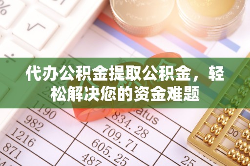 盐源代办公积金提取公积金，轻松解决您的资金难题