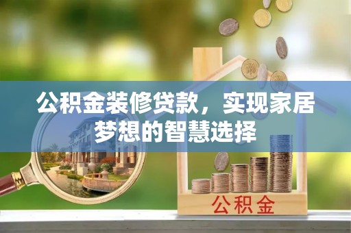 盐源公积金装修贷款，实现家居梦想的智慧选择