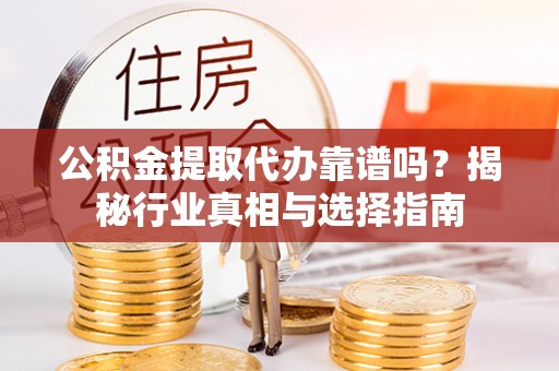 盐源公积金提取代办靠谱吗？揭秘行业真相与选择指南