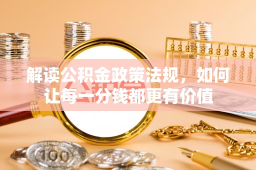 盐源解读公积金政策法规，如何让每一分钱都更有价值