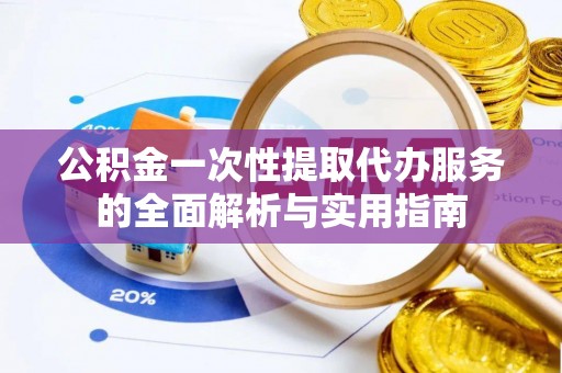 盐源公积金一次性提取代办服务的全面解析与实用指南