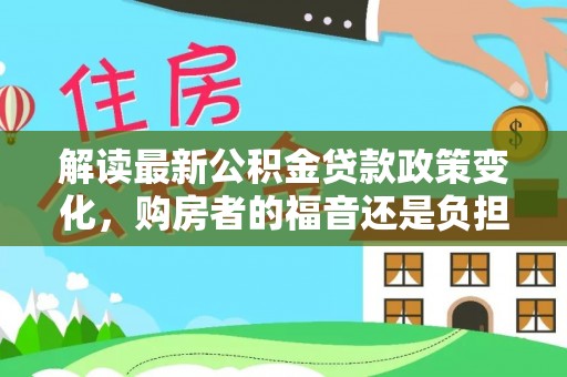 盐源解读最新公积金贷款政策变化，购房者的福音还是负担？