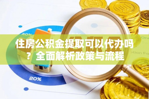 盐源住房公积金提取可以代办吗？全面解析政策与流程