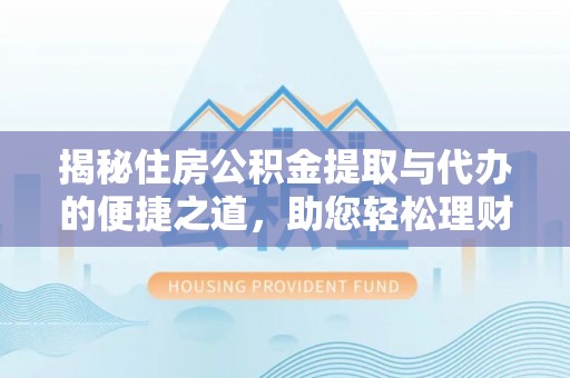 盐源揭秘住房公积金提取与代办的便捷之道，助您轻松理财