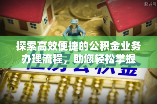 盐源探索高效便捷的公积金业务办理流程，助您轻松掌握