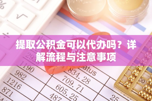盐源提取公积金可以代办吗？详解流程与注意事项