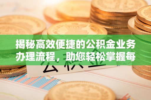 盐源揭秘高效便捷的公积金业务办理流程，助您轻松掌握每一步