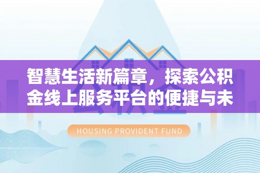 盐源智慧生活新篇章，探索公积金线上服务平台的便捷与未来