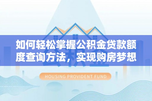 盐源如何轻松掌握公积金贷款额度查询方法，实现购房梦想？