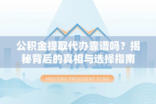 盐源公积金提取代办靠谱吗？揭秘背后的真相与选择指南