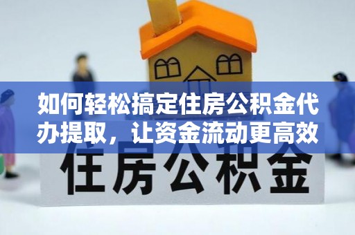 盐源如何轻松搞定住房公积金代办提取，让资金流动更高效