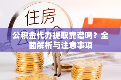 盐源公积金代办提取靠谱吗？全面解析与注意事项