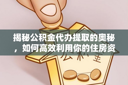 盐源揭秘公积金代办提取的奥秘，如何高效利用你的住房资金