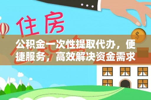 盐源公积金一次性提取代办，便捷服务，高效解决资金需求