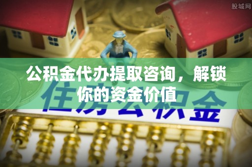 盐源公积金代办提取咨询，解锁你的资金价值