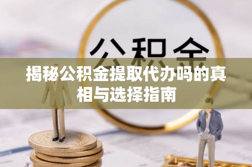 盐源揭秘公积金提取代办吗的真相与选择指南