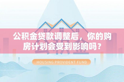 盐源公积金贷款调整后，你的购房计划会受到影响吗？