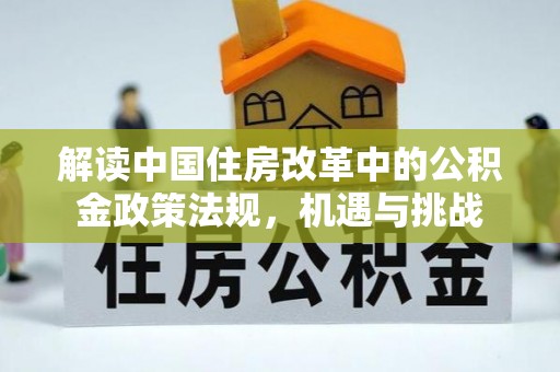 盐源解读中国住房改革中的公积金政策法规，机遇与挑战