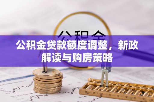 盐源公积金贷款额度调整，新政解读与购房策略