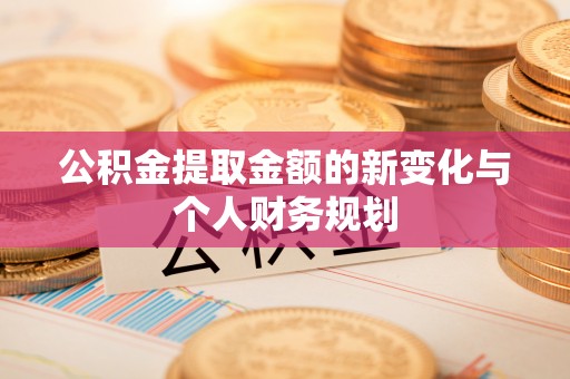 盐源公积金提取金额的新变化与个人财务规划