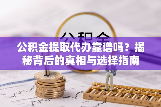 盐源公积金提取代办靠谱吗？揭秘背后的真相与选择指南