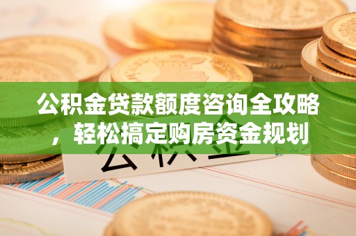 盐源公积金贷款额度咨询全攻略，轻松搞定购房资金规划