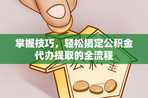 盐源掌握技巧，轻松搞定公积金代办提取的全流程