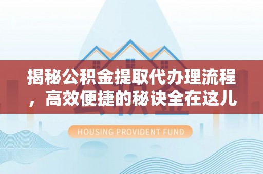 盐源揭秘公积金提取代办理流程，高效便捷的秘诀全在这儿
