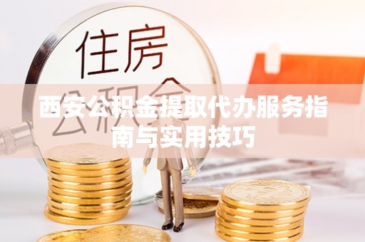 盐源西安公积金提取代办服务指南与实用技巧