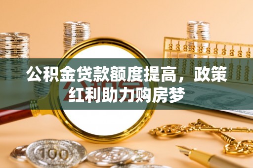 盐源公积金贷款额度提高，政策红利助力购房梦