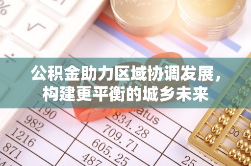 盐源公积金助力区域协调发展，构建更平衡的城乡未来