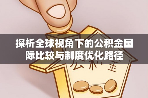 盐源探析全球视角下的公积金国际比较与制度优化路径