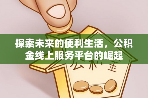 盐源探索未来的便利生活，公积金线上服务平台的崛起