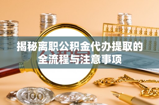 盐源揭秘离职公积金代办提取的全流程与注意事项