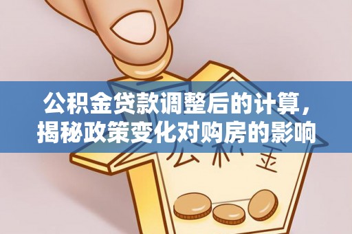 盐源公积金贷款调整后的计算，揭秘政策变化对购房的影响