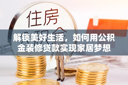盐源解锁美好生活，如何用公积金装修贷款实现家居梦想