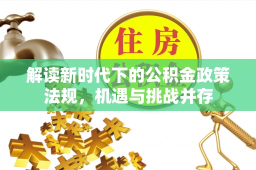 盐源解读新时代下的公积金政策法规，机遇与挑战并存