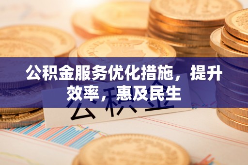 盐源公积金服务优化措施，提升效率，惠及民生